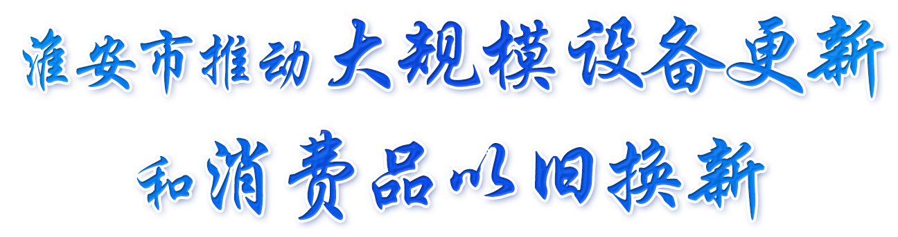 淮安市推動大規模設備更新和消費品以舊換新